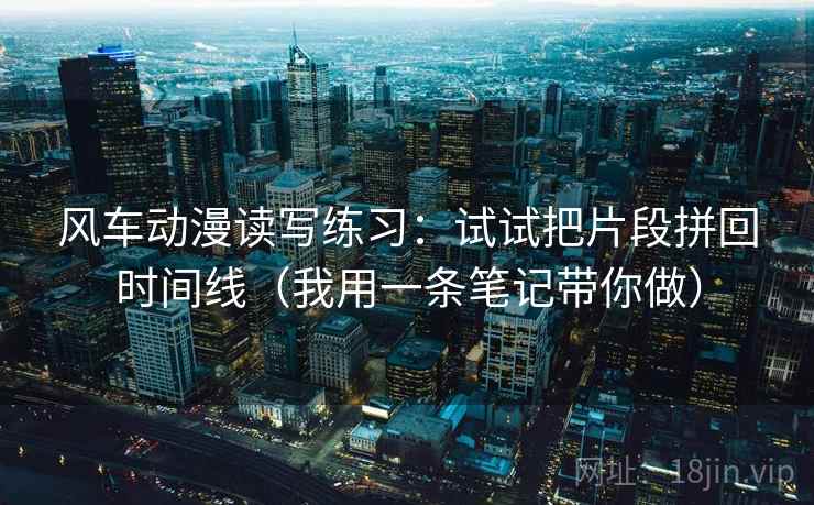风车动漫读写练习：试试把片段拼回时间线（我用一条笔记带你做）