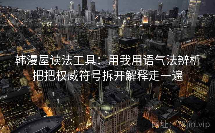 韩漫屋读法工具：用我用语气法辨析把把权威符号拆开解释走一遍