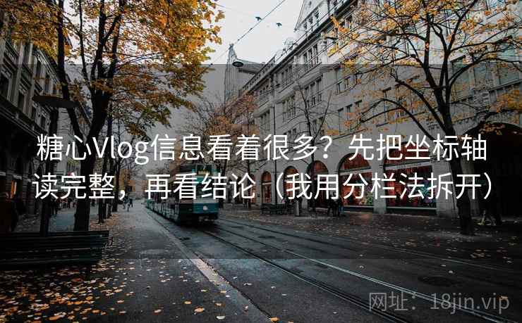 糖心Vlog信息看着很多？先把坐标轴读完整，再看结论（我用分栏法拆开）