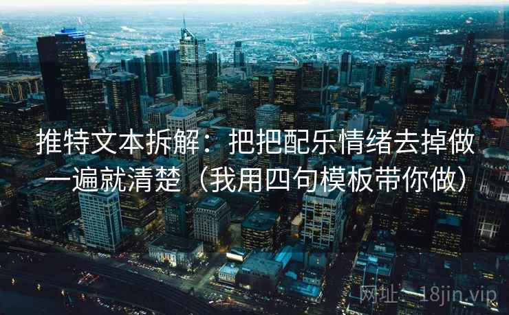 推特文本拆解：把把配乐情绪去掉做一遍就清楚（我用四句模板带你做）