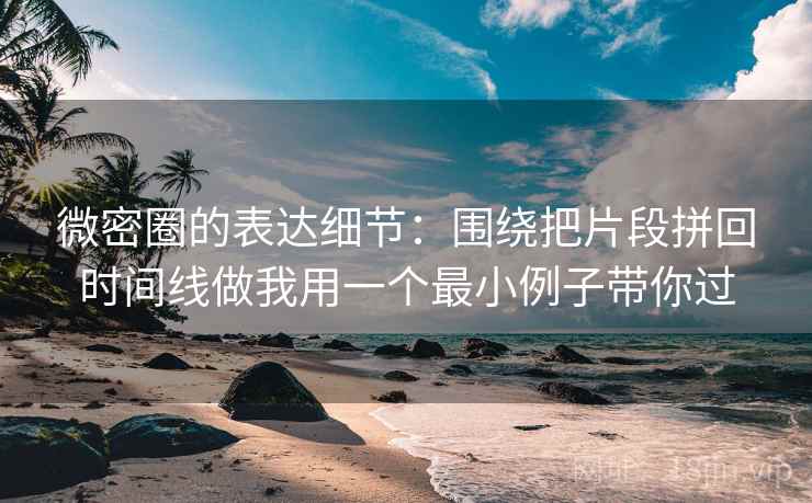 微密圈的表达细节：围绕把片段拼回时间线做我用一个最小例子带你过