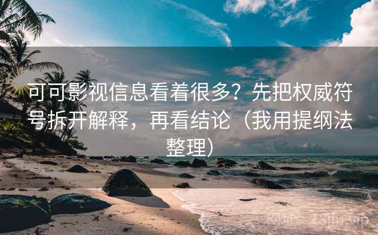 可可影视信息看着很多？先把权威符号拆开解释，再看结论（我用提纲法整理）