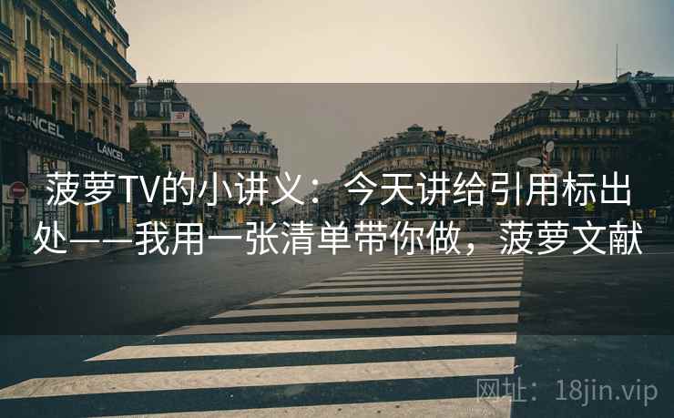 菠萝TV的小讲义：今天讲给引用标出处——我用一张清单带你做，菠萝文献