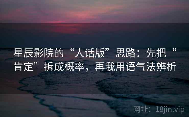 星辰影院的“人话版”思路：先把“肯定”拆成概率，再我用语气法辨析