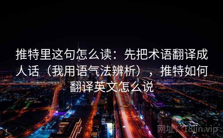 推特里这句怎么读：先把术语翻译成人话（我用语气法辨析），推特如何翻译英文怎么说