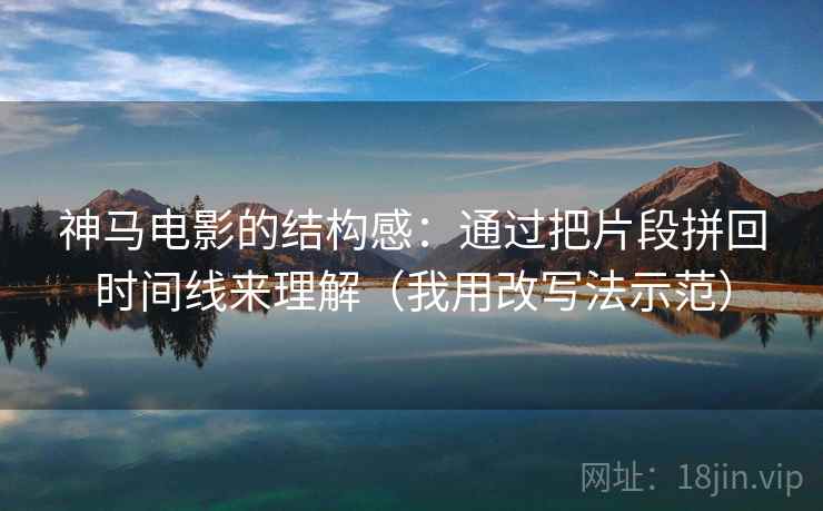 神马电影的结构感:通过把片段拼回时间线来理解(我用改写法示范) 神马电影的结构感:通过把片段拼回时间线来理解(我用改写法示范)